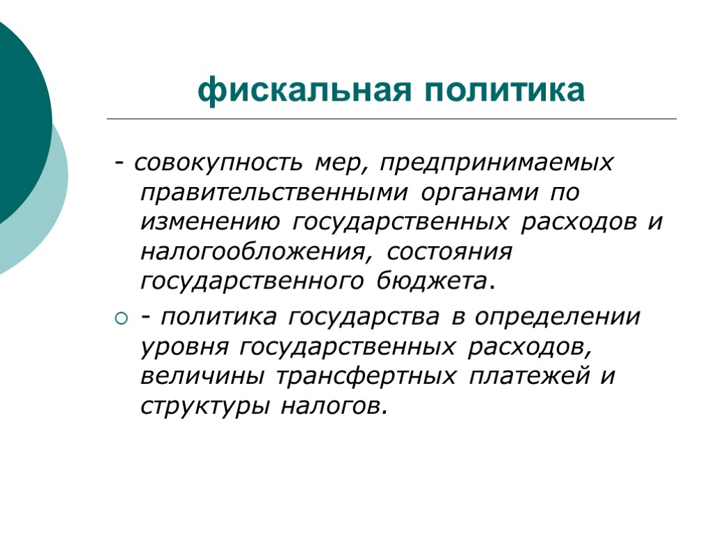 фискальная политика - совокупность мер, предпринимаемых правительственными органами по изменению государственных расходов и налогообложения,